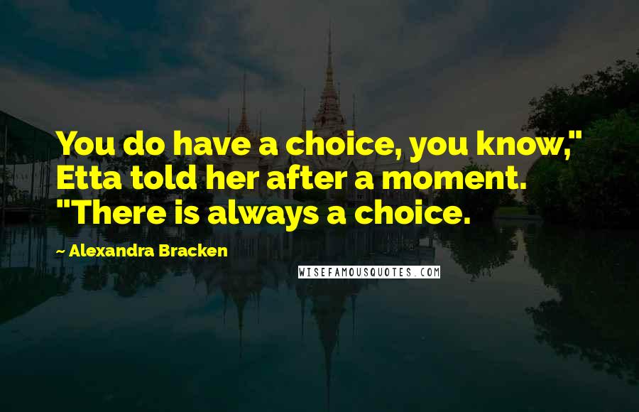 Alexandra Bracken Quotes: You do have a choice, you know," Etta told her after a moment. "There is always a choice.