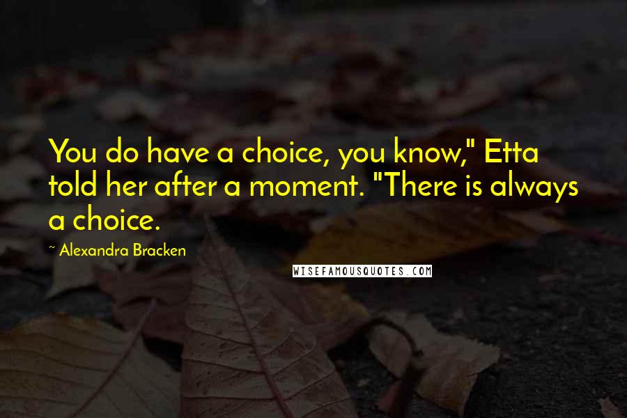 Alexandra Bracken Quotes: You do have a choice, you know," Etta told her after a moment. "There is always a choice.