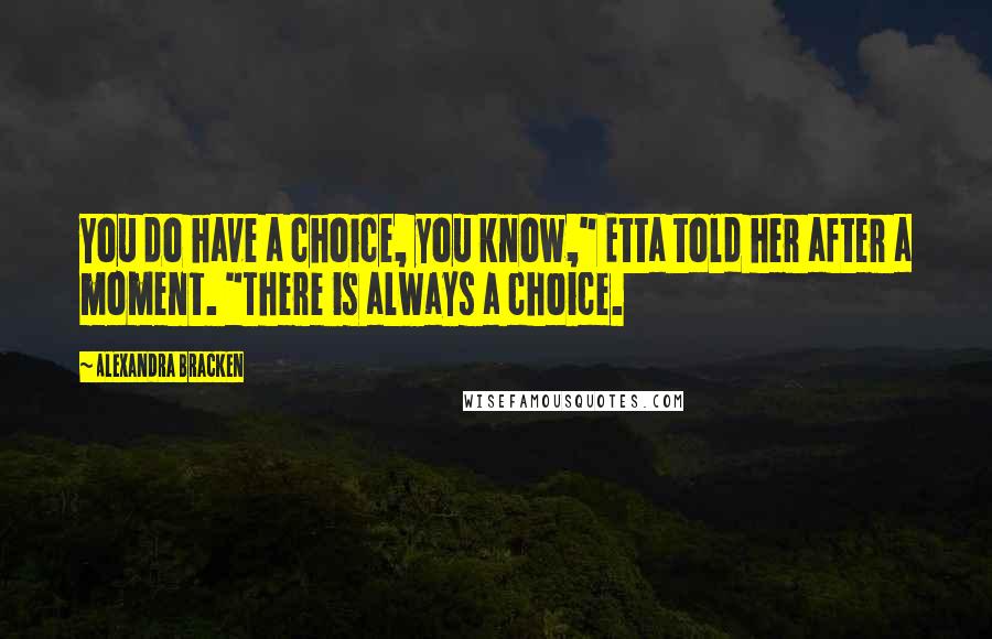 Alexandra Bracken Quotes: You do have a choice, you know," Etta told her after a moment. "There is always a choice.