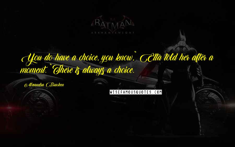 Alexandra Bracken Quotes: You do have a choice, you know," Etta told her after a moment. "There is always a choice.