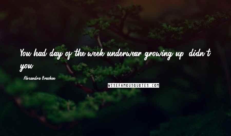 Alexandra Bracken Quotes: You had day-of-the-week underwear growing up, didn't you?