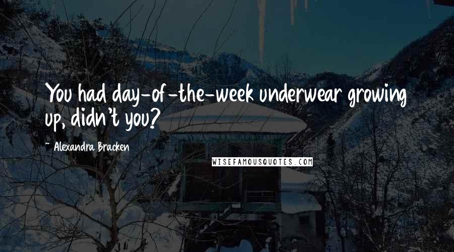 Alexandra Bracken Quotes: You had day-of-the-week underwear growing up, didn't you?