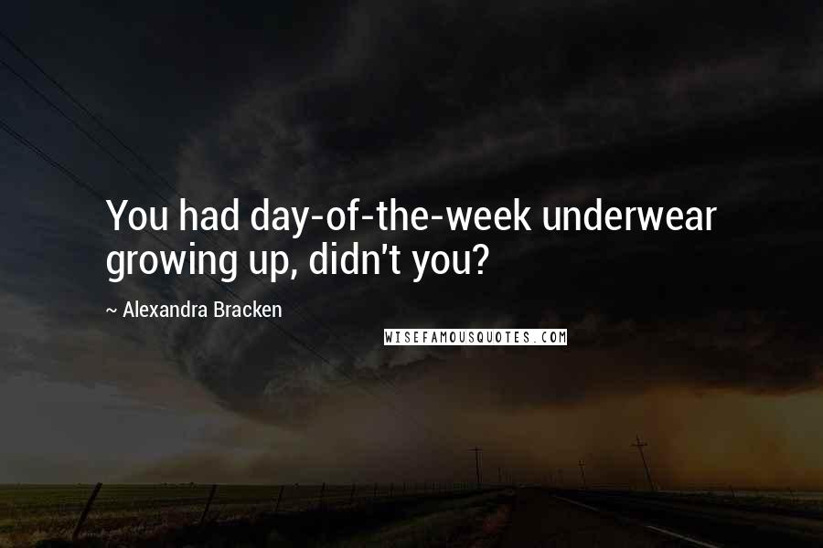 Alexandra Bracken Quotes: You had day-of-the-week underwear growing up, didn't you?