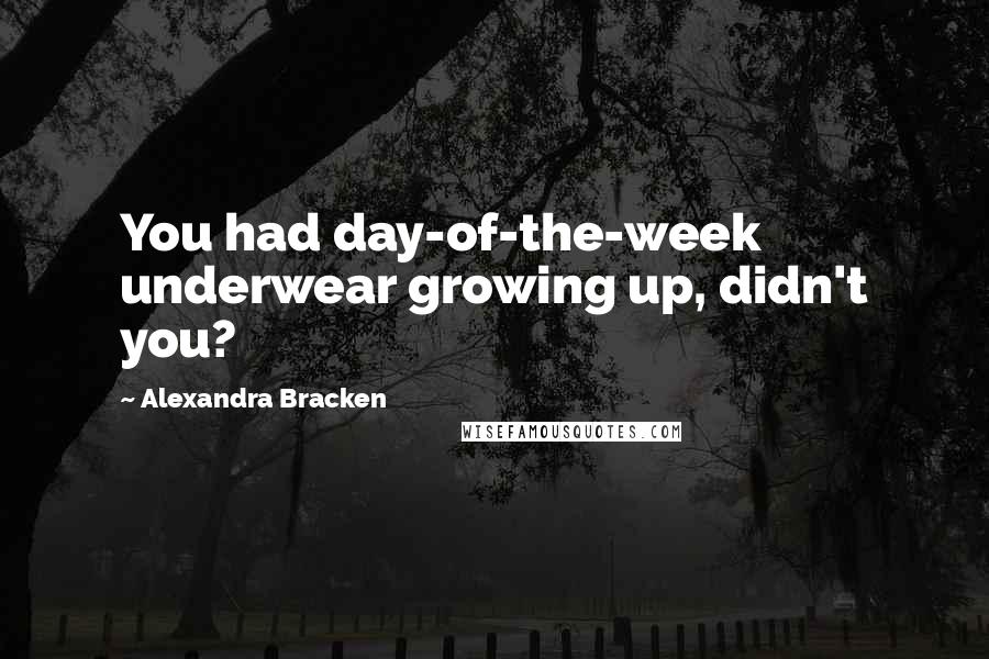 Alexandra Bracken Quotes: You had day-of-the-week underwear growing up, didn't you?
