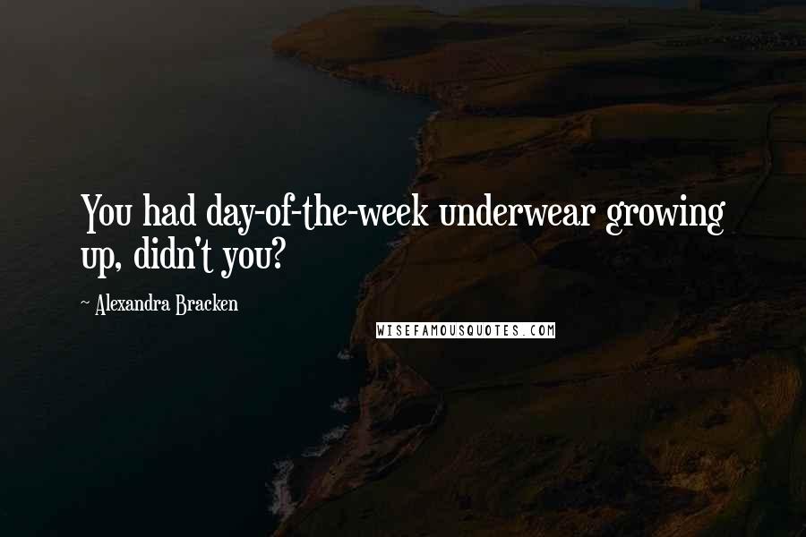 Alexandra Bracken Quotes: You had day-of-the-week underwear growing up, didn't you?