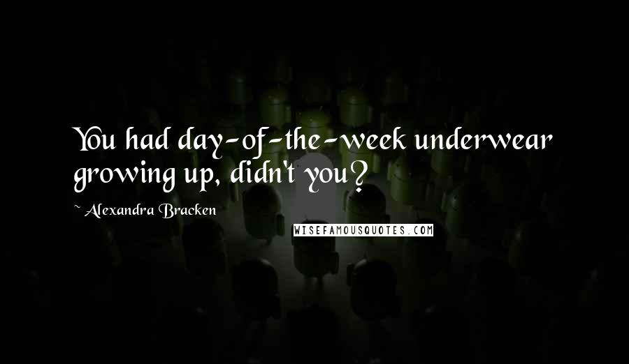 Alexandra Bracken Quotes: You had day-of-the-week underwear growing up, didn't you?