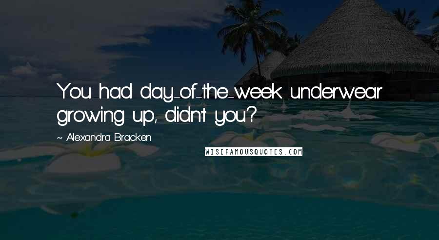 Alexandra Bracken Quotes: You had day-of-the-week underwear growing up, didn't you?