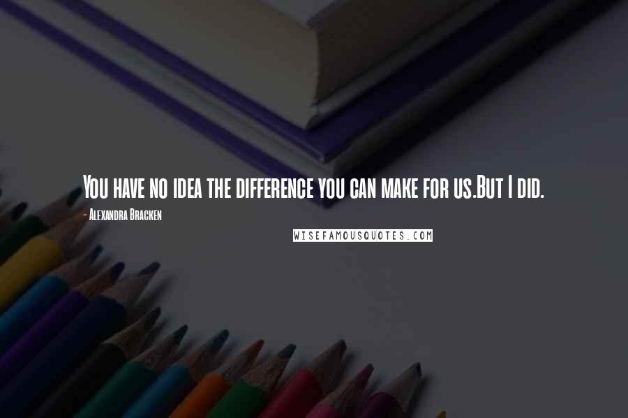 Alexandra Bracken Quotes: You have no idea the difference you can make for us.But I did.