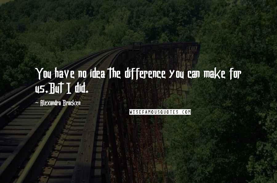 Alexandra Bracken Quotes: You have no idea the difference you can make for us.But I did.