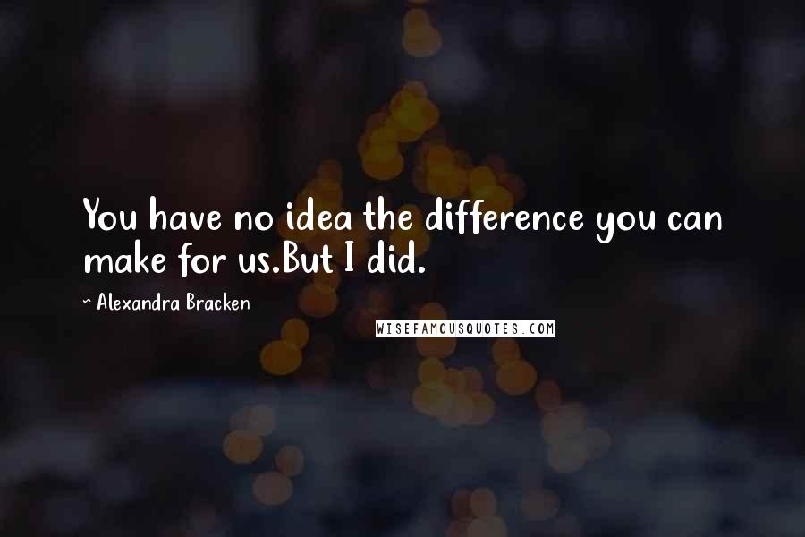 Alexandra Bracken Quotes: You have no idea the difference you can make for us.But I did.