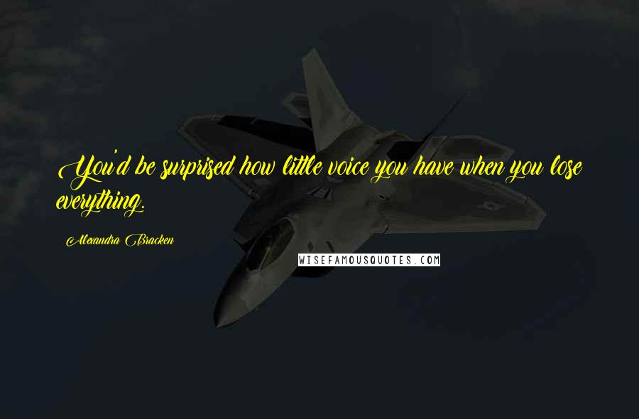 Alexandra Bracken Quotes: You'd be surprised how little voice you have when you lose everything.