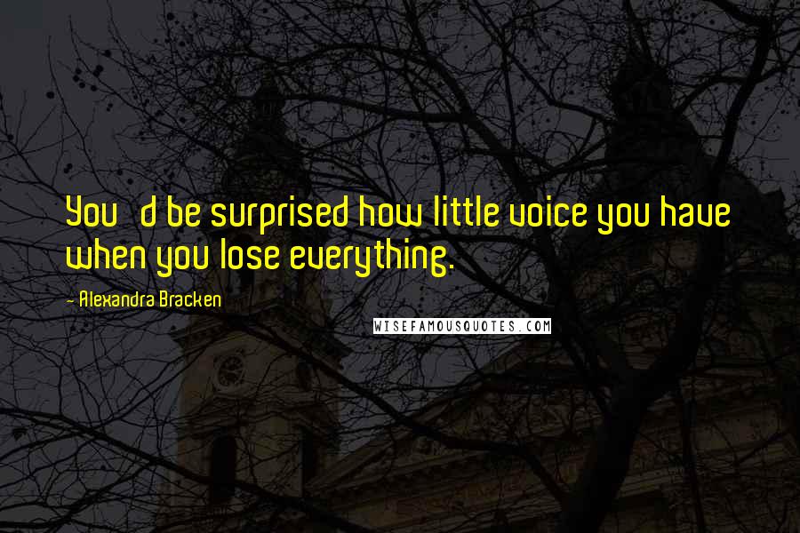 Alexandra Bracken Quotes: You'd be surprised how little voice you have when you lose everything.