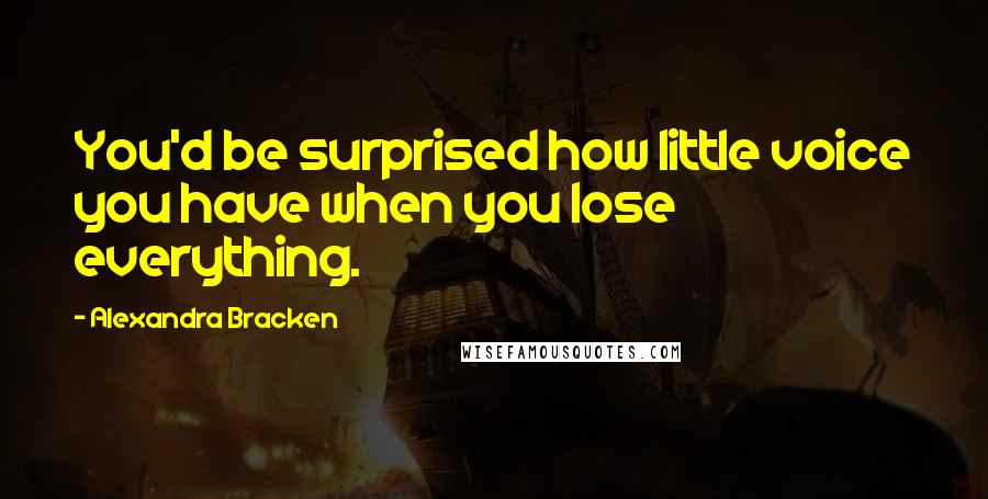 Alexandra Bracken Quotes: You'd be surprised how little voice you have when you lose everything.