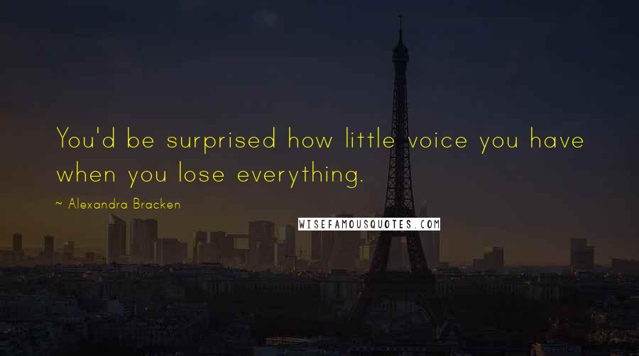 Alexandra Bracken Quotes: You'd be surprised how little voice you have when you lose everything.