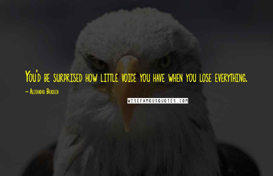 Alexandra Bracken Quotes: You'd be surprised how little voice you have when you lose everything.