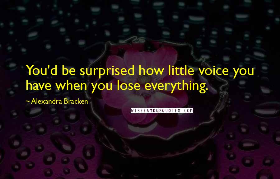 Alexandra Bracken Quotes: You'd be surprised how little voice you have when you lose everything.