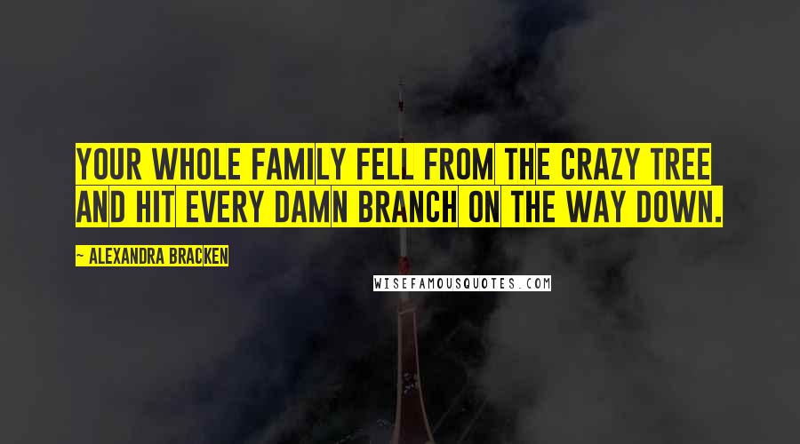 Alexandra Bracken Quotes: Your whole family fell from the crazy tree and hit every damn branch on the way down.