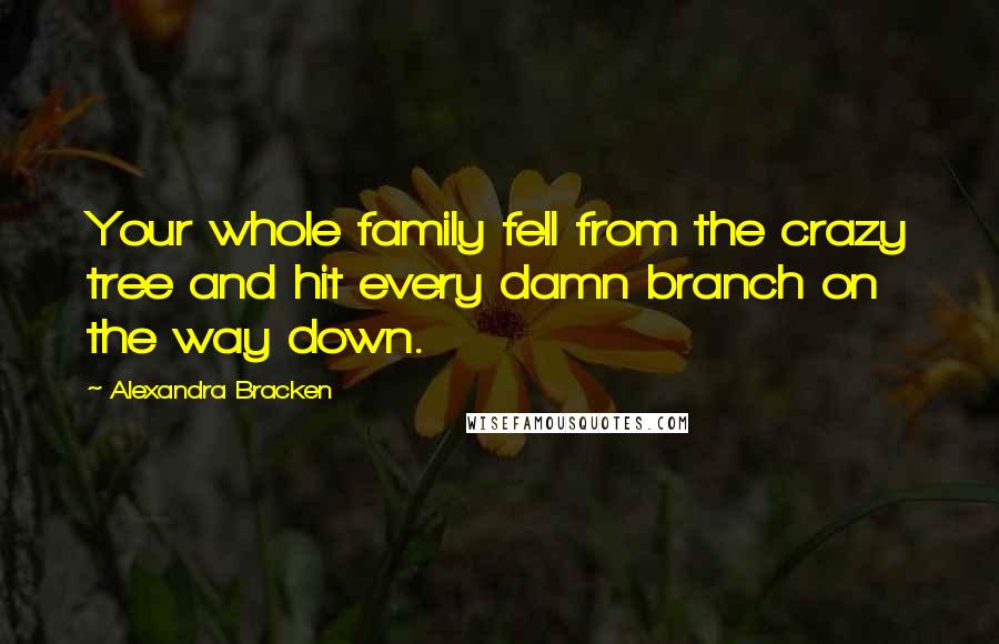 Alexandra Bracken Quotes: Your whole family fell from the crazy tree and hit every damn branch on the way down.