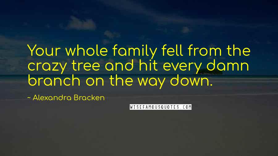 Alexandra Bracken Quotes: Your whole family fell from the crazy tree and hit every damn branch on the way down.
