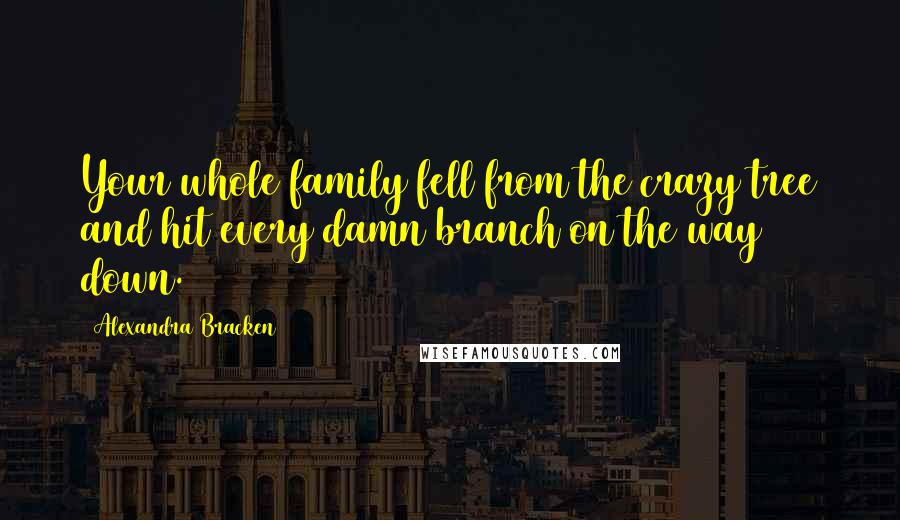 Alexandra Bracken Quotes: Your whole family fell from the crazy tree and hit every damn branch on the way down.