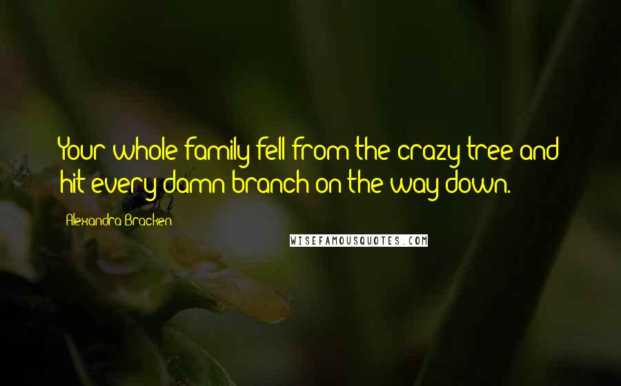 Alexandra Bracken Quotes: Your whole family fell from the crazy tree and hit every damn branch on the way down.