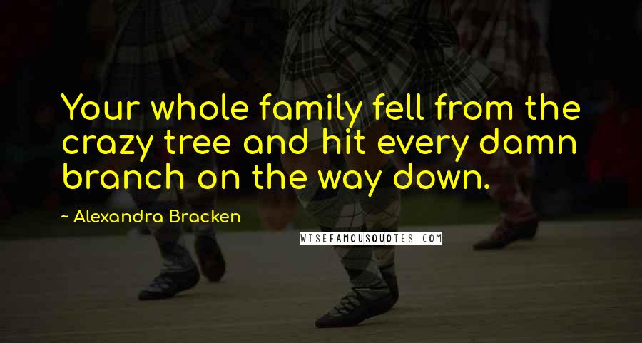 Alexandra Bracken Quotes: Your whole family fell from the crazy tree and hit every damn branch on the way down.