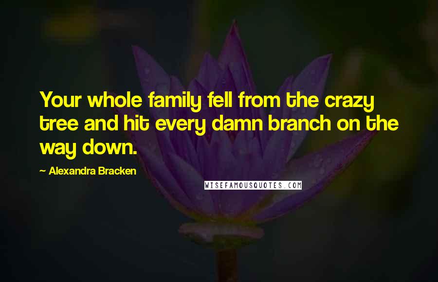 Alexandra Bracken Quotes: Your whole family fell from the crazy tree and hit every damn branch on the way down.