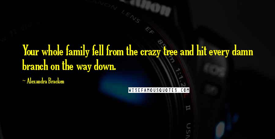 Alexandra Bracken Quotes: Your whole family fell from the crazy tree and hit every damn branch on the way down.