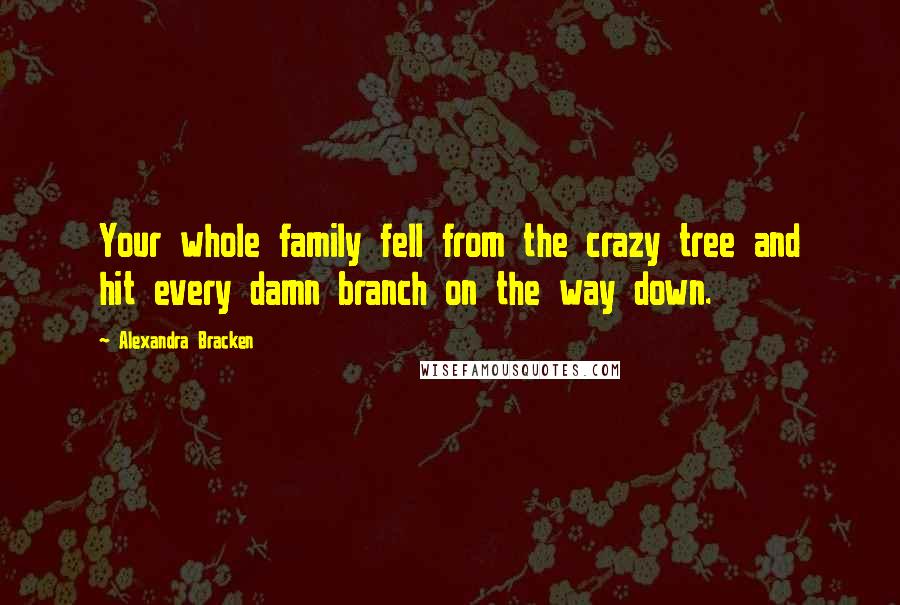 Alexandra Bracken Quotes: Your whole family fell from the crazy tree and hit every damn branch on the way down.