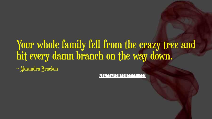Alexandra Bracken Quotes: Your whole family fell from the crazy tree and hit every damn branch on the way down.