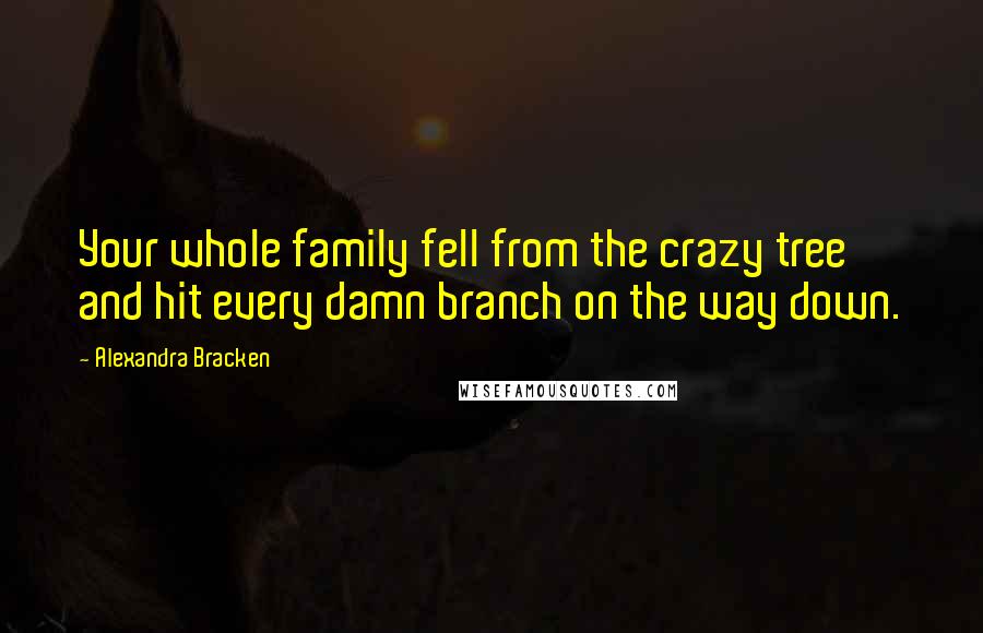 Alexandra Bracken Quotes: Your whole family fell from the crazy tree and hit every damn branch on the way down.