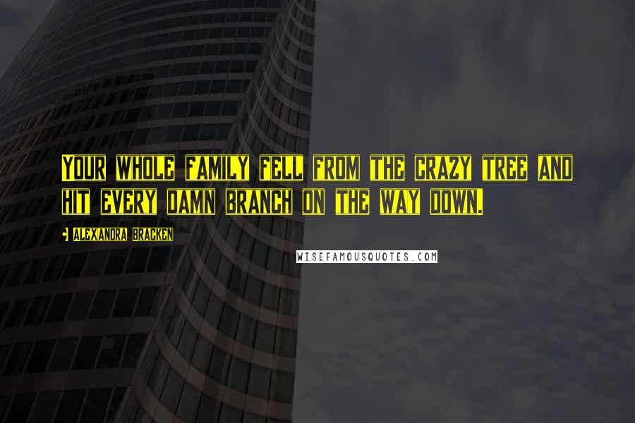 Alexandra Bracken Quotes: Your whole family fell from the crazy tree and hit every damn branch on the way down.