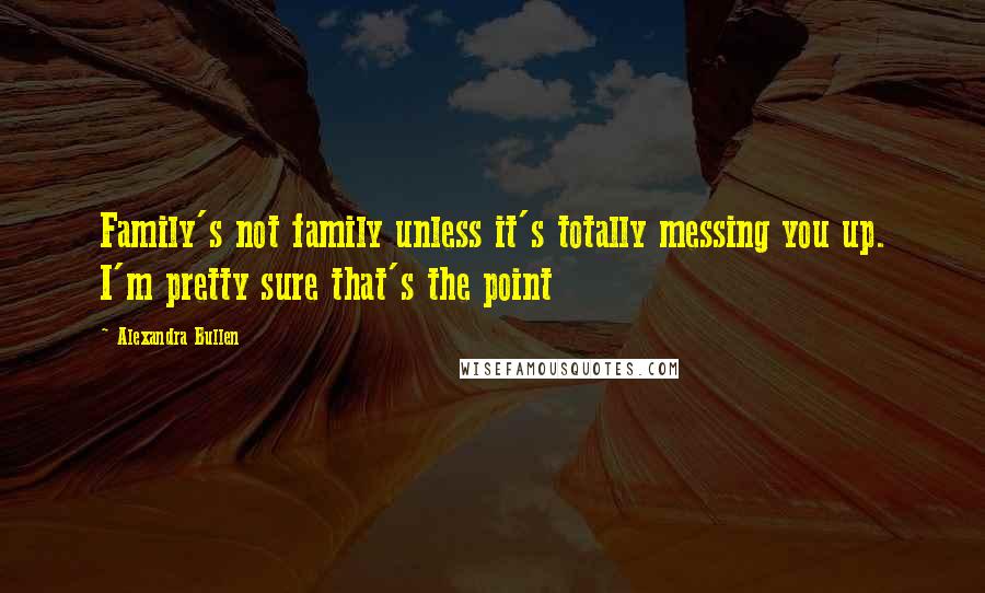 Alexandra Bullen Quotes: Family's not family unless it's totally messing you up. I'm pretty sure that's the point