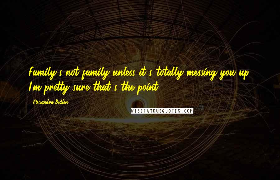 Alexandra Bullen Quotes: Family's not family unless it's totally messing you up. I'm pretty sure that's the point