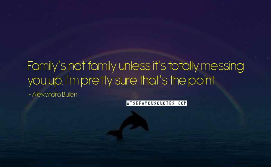 Alexandra Bullen Quotes: Family's not family unless it's totally messing you up. I'm pretty sure that's the point