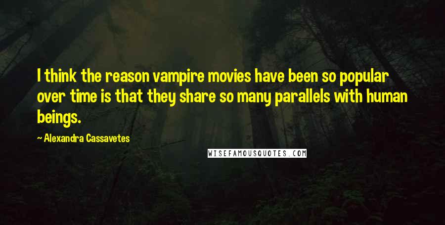 Alexandra Cassavetes Quotes: I think the reason vampire movies have been so popular over time is that they share so many parallels with human beings.