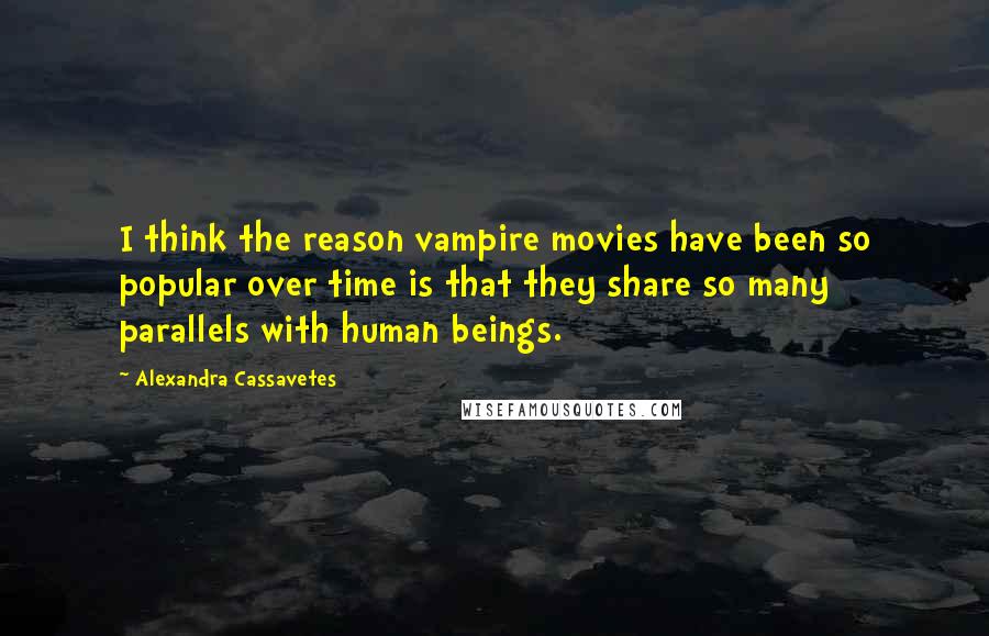 Alexandra Cassavetes Quotes: I think the reason vampire movies have been so popular over time is that they share so many parallels with human beings.