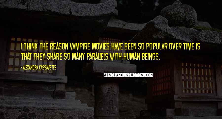 Alexandra Cassavetes Quotes: I think the reason vampire movies have been so popular over time is that they share so many parallels with human beings.