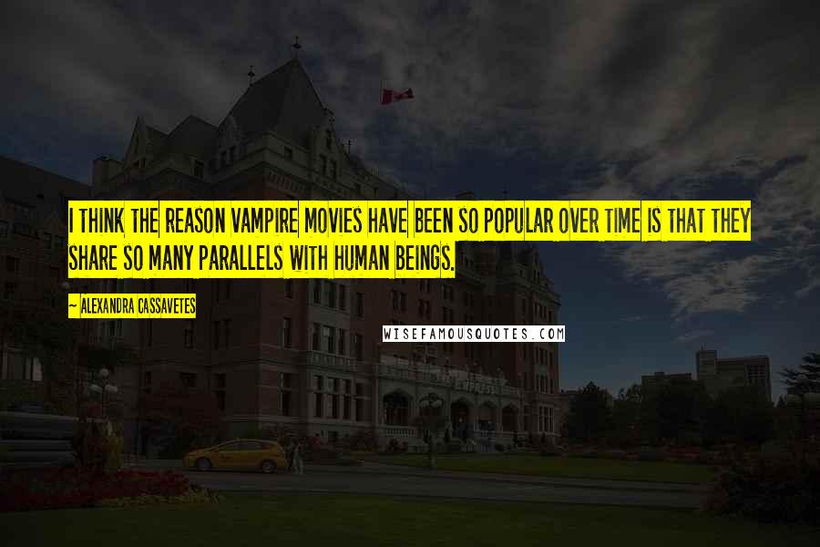 Alexandra Cassavetes Quotes: I think the reason vampire movies have been so popular over time is that they share so many parallels with human beings.