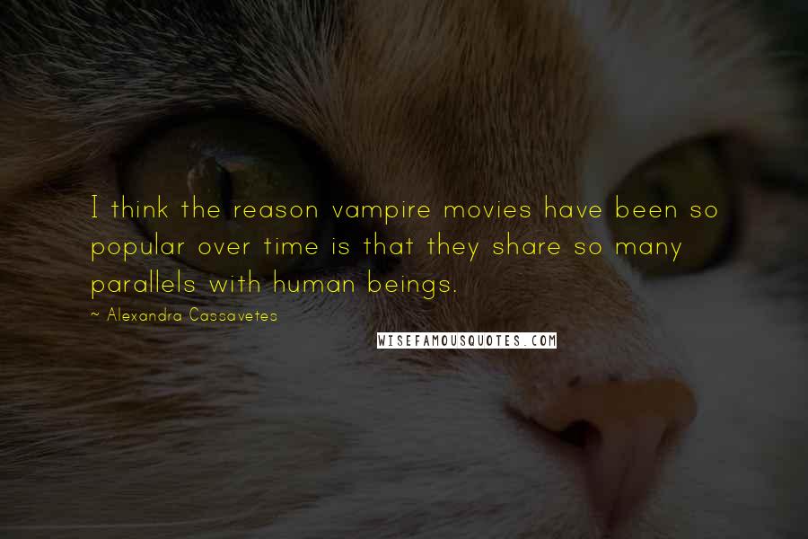 Alexandra Cassavetes Quotes: I think the reason vampire movies have been so popular over time is that they share so many parallels with human beings.