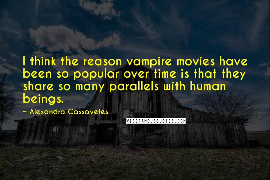 Alexandra Cassavetes Quotes: I think the reason vampire movies have been so popular over time is that they share so many parallels with human beings.