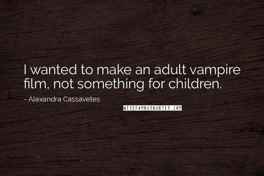 Alexandra Cassavetes Quotes: I wanted to make an adult vampire film, not something for children.