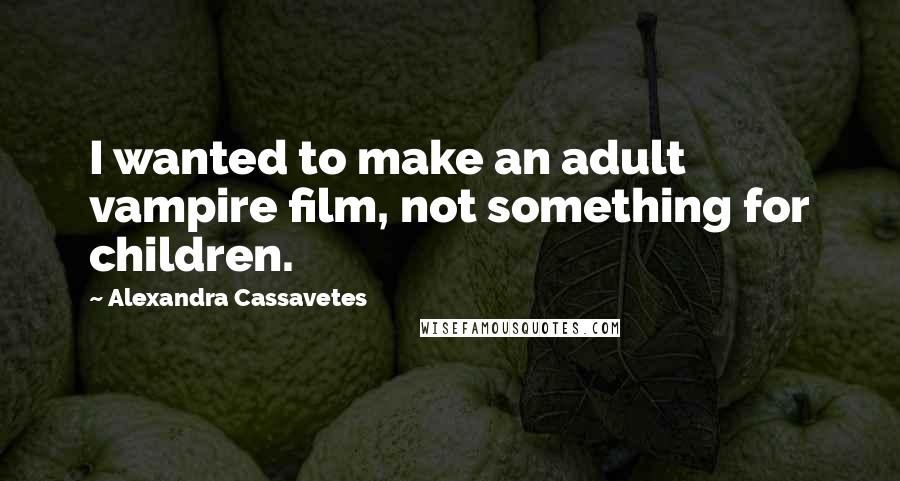 Alexandra Cassavetes Quotes: I wanted to make an adult vampire film, not something for children.