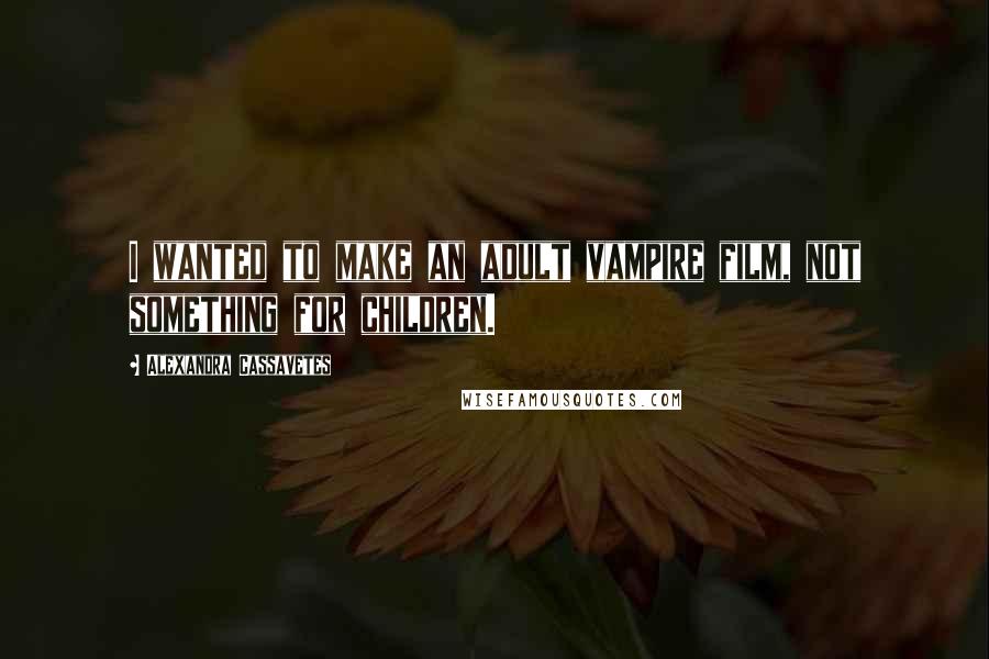 Alexandra Cassavetes Quotes: I wanted to make an adult vampire film, not something for children.