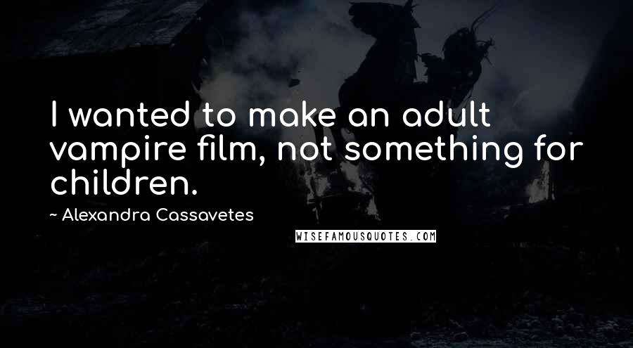 Alexandra Cassavetes Quotes: I wanted to make an adult vampire film, not something for children.