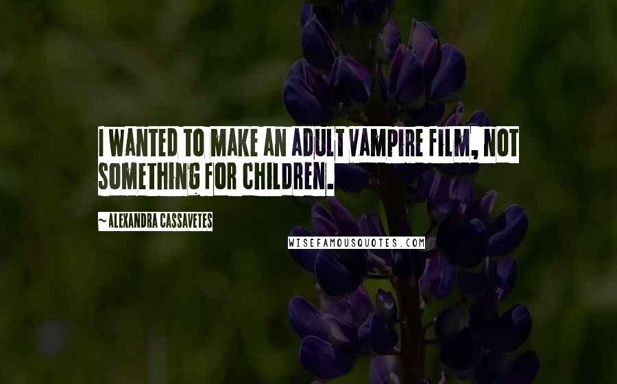 Alexandra Cassavetes Quotes: I wanted to make an adult vampire film, not something for children.