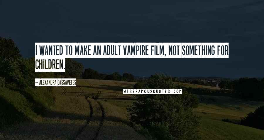 Alexandra Cassavetes Quotes: I wanted to make an adult vampire film, not something for children.