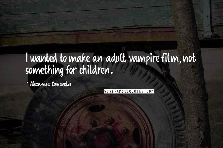 Alexandra Cassavetes Quotes: I wanted to make an adult vampire film, not something for children.