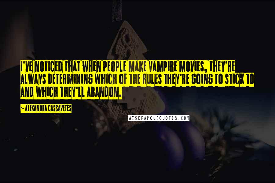 Alexandra Cassavetes Quotes: I've noticed that when people make vampire movies, they're always determining which of the rules they're going to stick to and which they'll abandon.