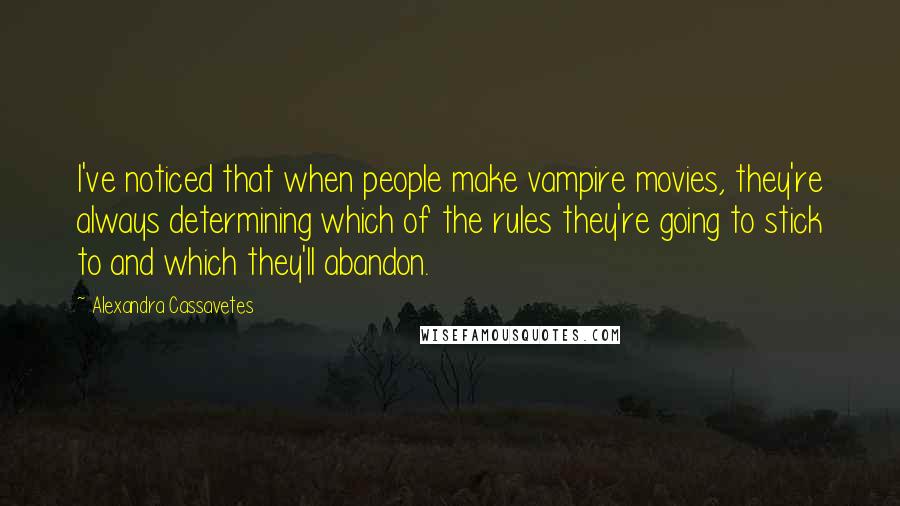 Alexandra Cassavetes Quotes: I've noticed that when people make vampire movies, they're always determining which of the rules they're going to stick to and which they'll abandon.